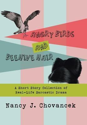 Angry Birds and Beehive Hair: A Short Story Collection of Real-Life Sarcastic Drama by Chovancek, Nancy J.