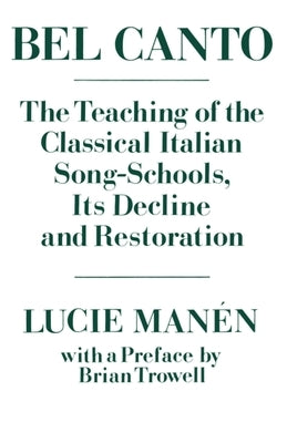 Bel Canto: The Teaching of the Classical Italian Song-Schools, Its Decline and Restoration by Man?n, Lucie