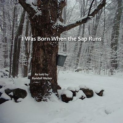 I Was Born when the Sap Runs by Weber, Randall