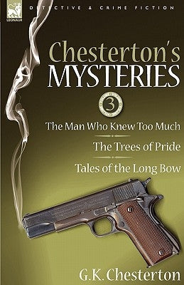 Chesterton's Mysteries: 3-The Man Who Knew Too Much, the Trees of Pride & Tales of the Long Bow by Chesterton, G. K.