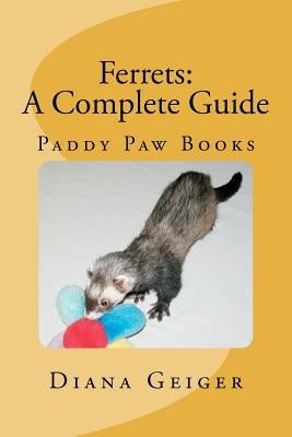 Ferrets: A Complete Guide by Geiger, Diana