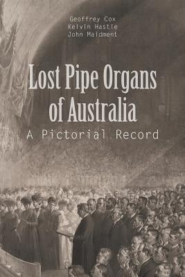 Lost Pipe Organs of Australia: A Pictorial Record by G. Cox