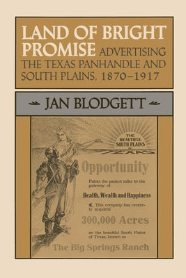 Land of Bright Promise: Advertising the Texas Panhandle and South Plains, 1870-1917 by Blodgett, Jan