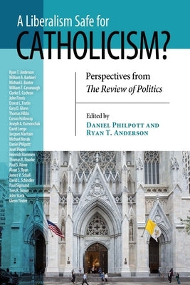 A Liberalism Safe for Catholicism?: Perspectives from the Review of Politics by Philpott, Daniel