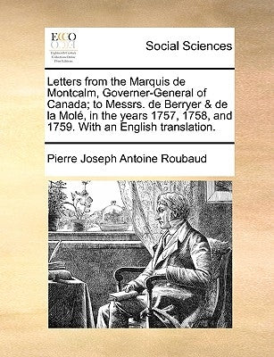 Letters from the Marquis de Montcalm, Governer-General of Canada; To Messrs. de Berryer & de la Mole, in the Years 1757, 1758, and 1759. with an Engli by Roubaud, Pierre Joseph Antoine