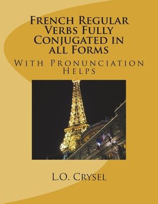 French Regular Verbs Fully Conjugated in all Forms: With Pronunciation Helps by Crysel, L. O.