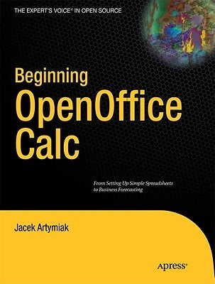 Beginning Openoffice Calc: From Setting Up Simple Spreadsheets to Business Forecasting by Artymiak, Jacek