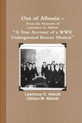 Out of Albania - A True Account of a WWII Underground Rescue Mission by Abbott, Lawrence O.