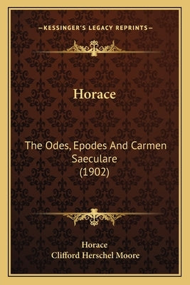 Horace: The Odes, Epodes And Carmen Saeculare (1902) by Horace