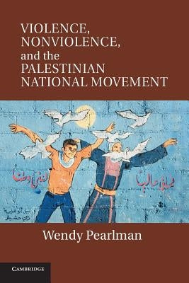 Violence, Nonviolence, and the Palestinian National Movement by Pearlman, Wendy