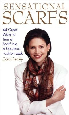 Sensational Scarfs: 44 Great Ways to Turn a Scarf Into a Fabulous Fashion Look by Straley, Carol