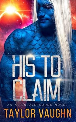 His to Claim: A Sci-Fi Alien Romance by Vaughn, Eve