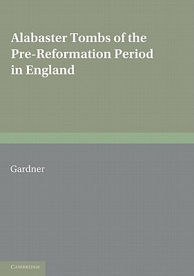 Alabaster Tombs of the Pre-Reformation Period in England by Gardner, Arthur