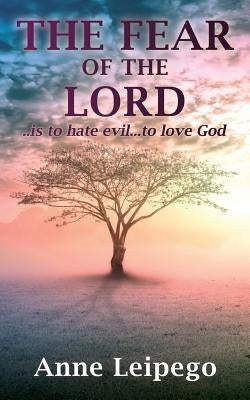 The Fear of the Lord: ..is to hate evil...to love God by Leipego, Anne