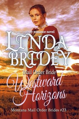 Mail Order Bride - Westward Horizons: Clean Historical Cowboy Romance Novel by Bridey, Linda