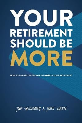 Your Retirement Should Be More: How To Harness The Power Of More In Your Retirement by Shrewsbury, John