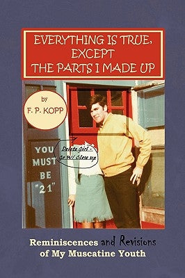 Everything Is True, Except the Parts I Made Up by Kopp, F. P.