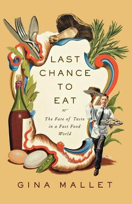 Last Chance to Eat: Finding Taste in an Era of Fast Food by Mallet, Gina