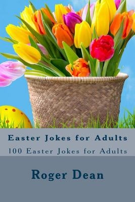 Easter Jokes for Adults: 100 Easter Jokes for Adults by Dean, Roger