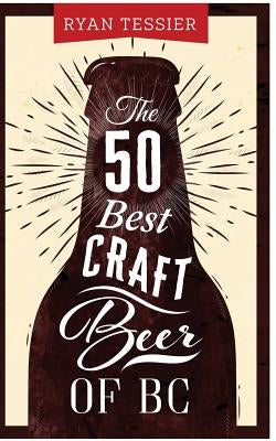 The 50 Best Craft Beer of BC by Tessier, Ryan