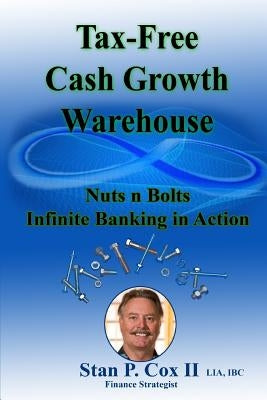 Tax Free Cash Growth Warehouse Nuts N Bolts: Infinite Banking in Action by Cox II, Stan P.