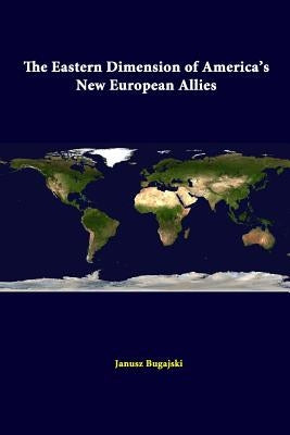 The Eastern Dimension Of America's New European Allies by Bugajski, Janusz