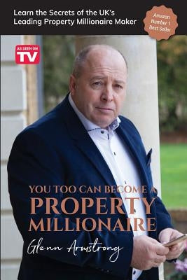 You Too Can Become a Property Millionaire: Learn the secrets of the UK's leading property millionaire maker by Armstrong, Glenn