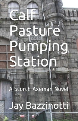 Calf Pasture Pumping Station: A Scorch Axeman Novel by Bazzinotti, Jay