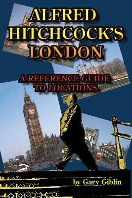 Alfred Hitchcock's London A Reference Guide to Locations by Giblin, Gary