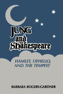 Jung and Shakespeare - Hamlet, Othello and the Tempest by Rogers-Gardner, Barbara