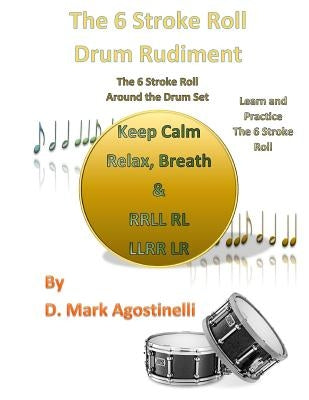 The 6 Stroke Roll Drum Rudiment: The 6 Stroke Roll Around the Drum Set by Agostinelli, D. Mark