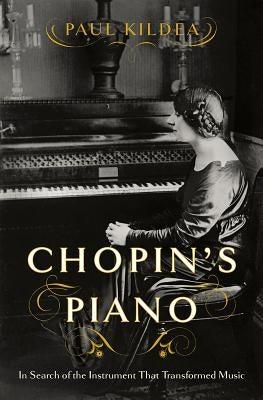 Chopin's Piano: In Search of the Instrument That Transformed Music by Kildea, Paul