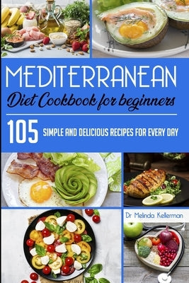 Mediterranean Diet Cookbook for Beginners: 105 Simple and delicious recipes for every day by Kellerman, Melinda