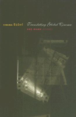 Cinema Babel: Translating Global Cinema by Nornes, Abe Mark