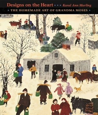 Designs on the Heart: The Homemade Art of Grandma Moses by Marling, Karal Ann