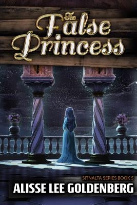 The False Princess: The Sitnalta Series Book 5 by Goldenberg, Alisse Lee