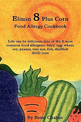 Elimin 8 Plus Corn Food Allergy Cookbook Life Can Be Delicious, Free of the 8 Most Common Food Allergens: Dairy, Egg, Wheat, Soy, Peanut, Tree Nut, Fi by Chabin, Betsy