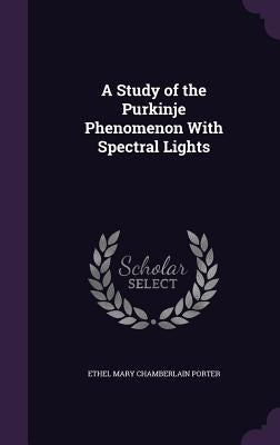 A Study of the Purkinje Phenomenon With Spectral Lights by Porter, Ethel Mary Chamberlain