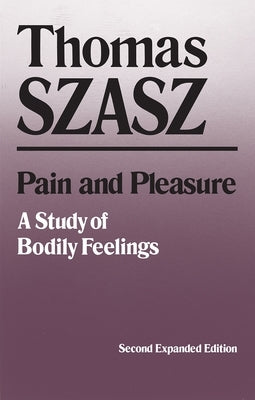 Pain and Pleasure: A Study of Bodily Feelings (Expanded) by Szasz, Thomas