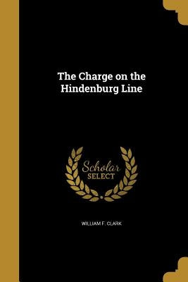 The Charge on the Hindenburg Line by Clark, William F.