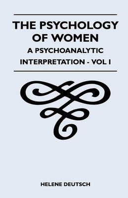 The Psychology Of Women - A Psychoanalytic Interpretation - Vol I: A Psychoanalytic Interpretation - Vol I by Deutsch, Helene