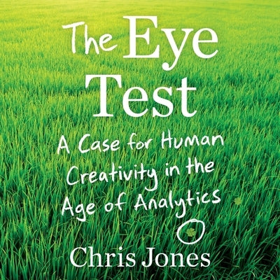 The Eye Test: A Case for Human Creativity in the Age of Analytics by Jones, Chris