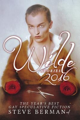 Wilde Stories 2016: The Year's Best Gay Speculative Fiction by Berman, Steve