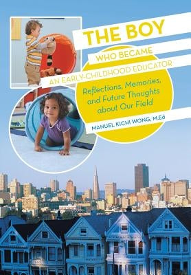 The Boy Who Became an Early-Childhood Educator: Reflections, Memories, and Future Thoughts about Our Field by Wong M. Ed, Manuel Kichi