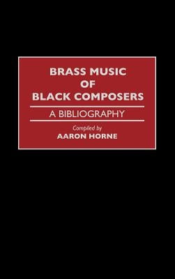 Brass Music of Black Composers: A Bibliography by Horne, Aaron