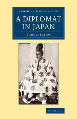 A Diplomat in Japan: The Inner History of the Critical Years in the Evolution of Japan When the Ports Were Opened and the Monarchy Restored by Satow, Ernest