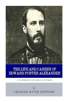 A Confederate Cannoneer at Gettysburg: The Life and Career of Edward Porter Alexander by Charles River Editors