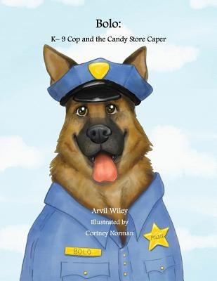 Bolo: K-9 Cop and the Candy Store Caper by Wiley, Arvil