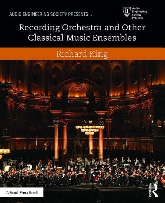 Recording Orchestra and Other Classical Music Ensembles by King, Richard