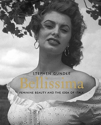 Bellissima: Feminine Beauty and the Idea of Italy by Gundle, Stephen